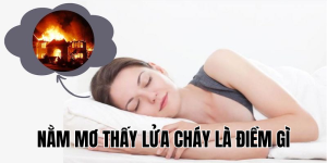 Nằm Mơ Thấy Lửa Cháy Là Điềm Gì